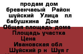 продам дом ,бревенчаеый › Район ­ шуйский › Улица ­ пл бабушкина › Дом ­ 28 › Общая площадь дома ­ 60 › Площадь участка ­ 600 › Цена ­ 1 200 000 - Ивановская обл., Шуйский р-н, Шуя г. Недвижимость » Дома, коттеджи, дачи продажа   